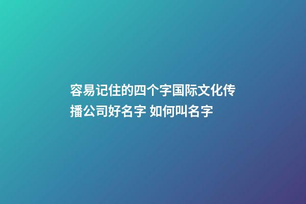 容易记住的四个字国际文化传播公司好名字 如何叫名字